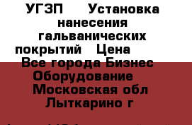 УГЗП-500 Установка нанесения гальванических покрытий › Цена ­ 111 - Все города Бизнес » Оборудование   . Московская обл.,Лыткарино г.